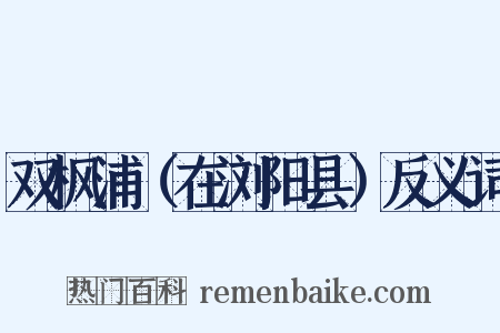 双枫浦（在浏阳县）反义词是什么意思的图片